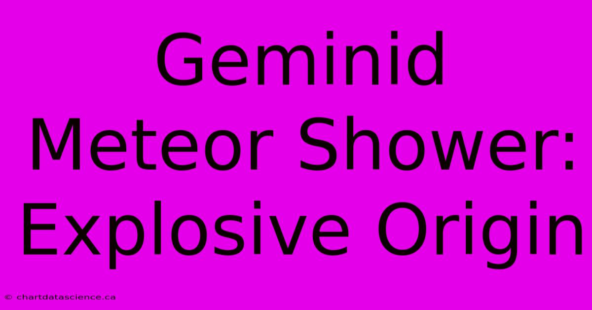 Geminid Meteor Shower: Explosive Origin