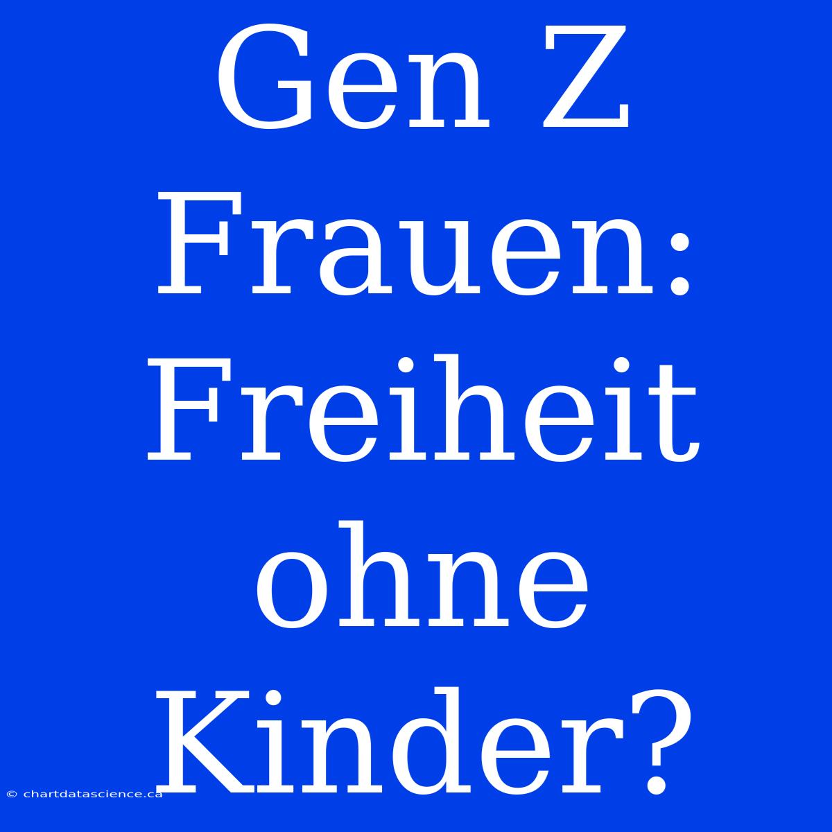 Gen Z Frauen: Freiheit Ohne Kinder?