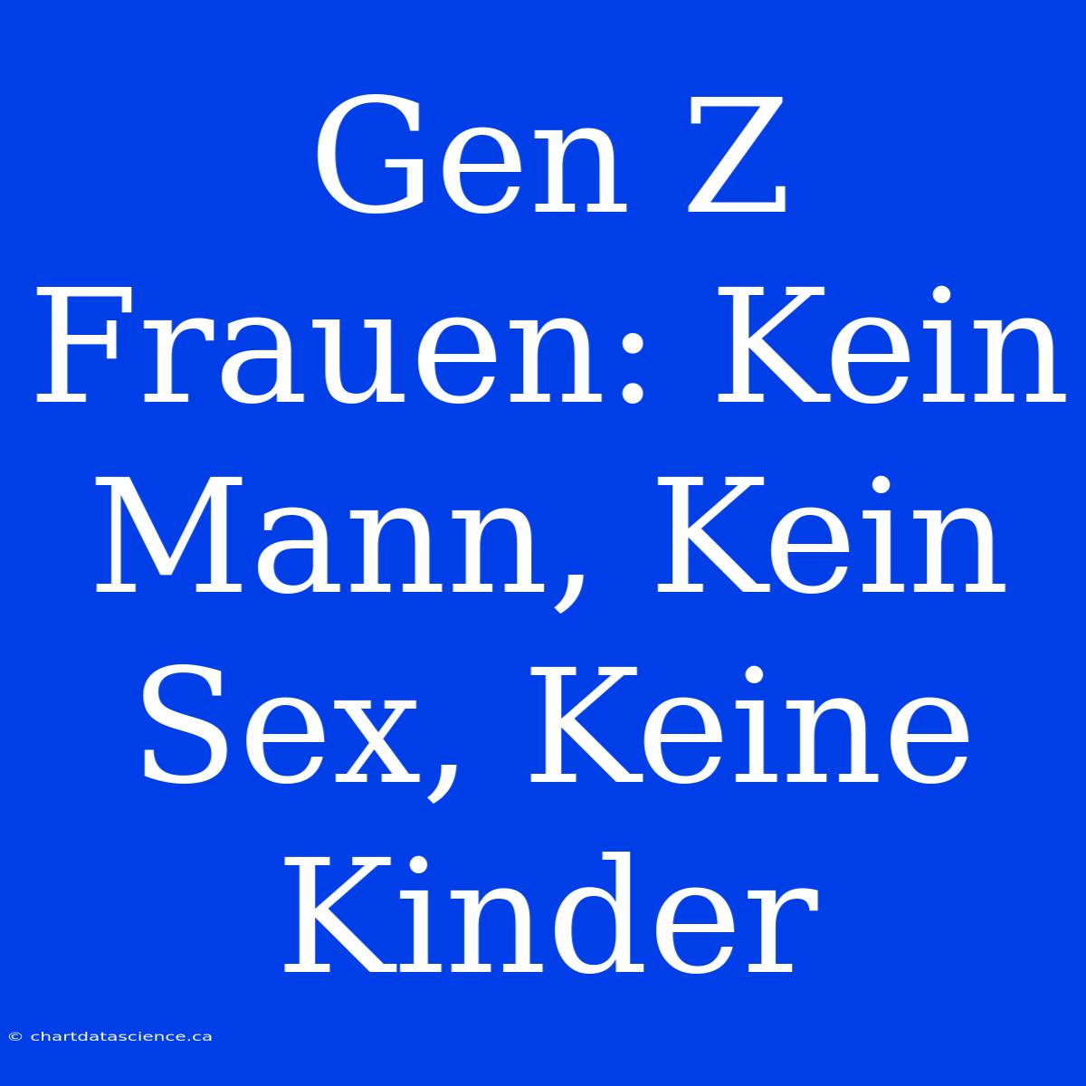 Gen Z Frauen: Kein Mann, Kein Sex, Keine Kinder