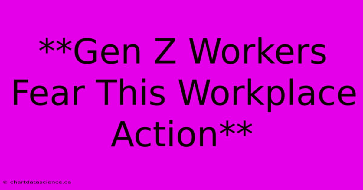 **Gen Z Workers Fear This Workplace Action**