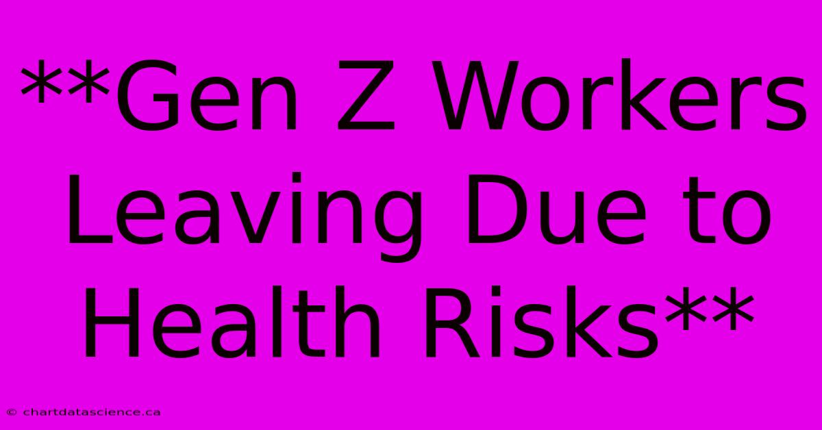 **Gen Z Workers Leaving Due To Health Risks** 