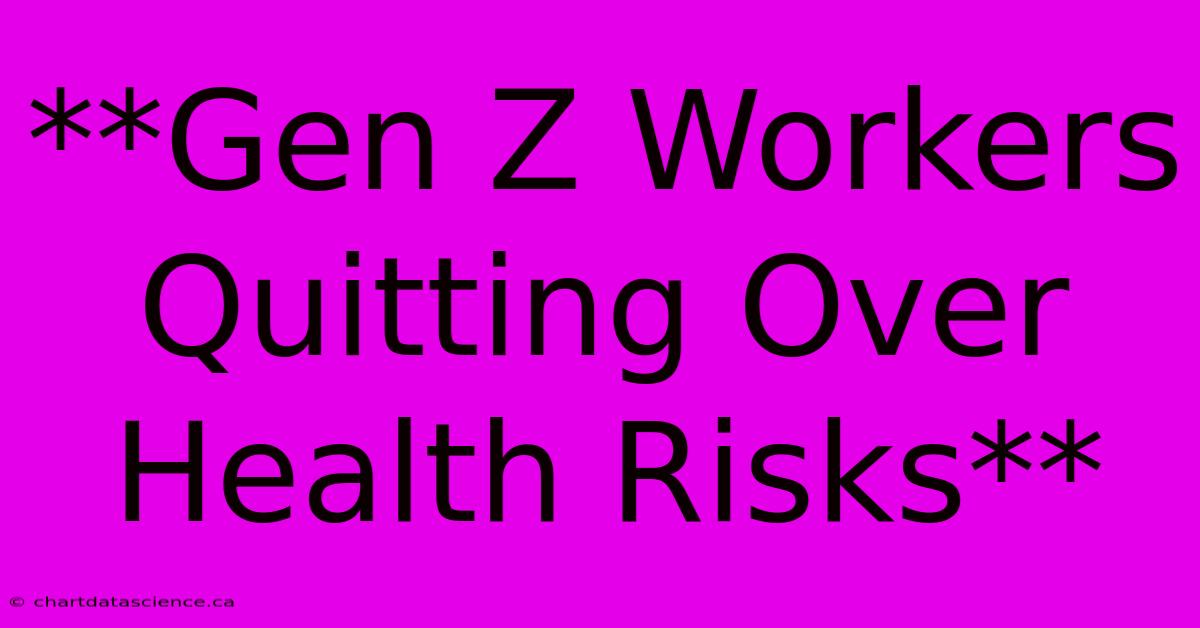 **Gen Z Workers Quitting Over Health Risks** 