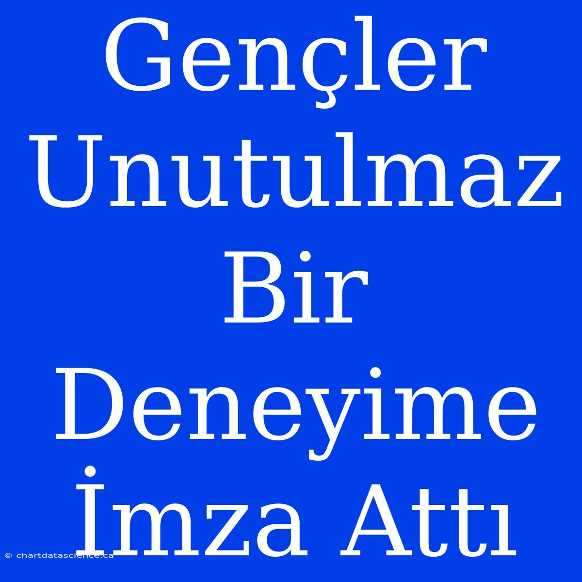 Gençler Unutulmaz Bir Deneyime İmza Attı