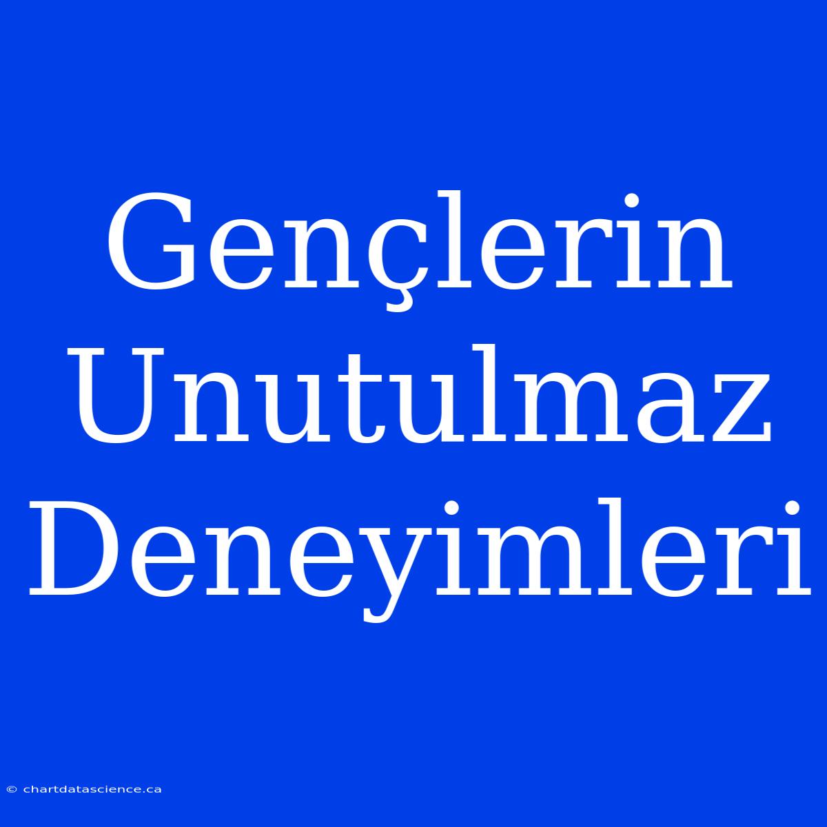 Gençlerin Unutulmaz Deneyimleri