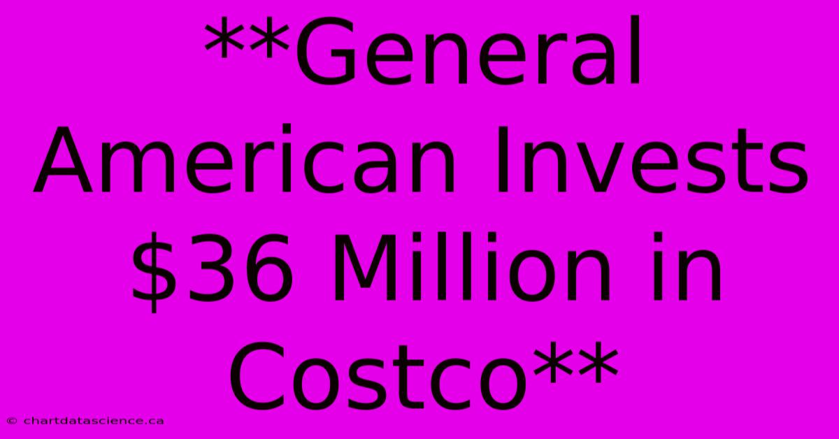 **General American Invests $36 Million In Costco**