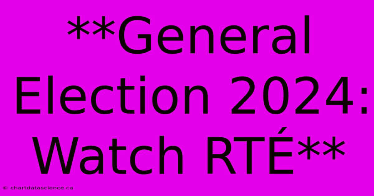 **General Election 2024: Watch RTÉ**