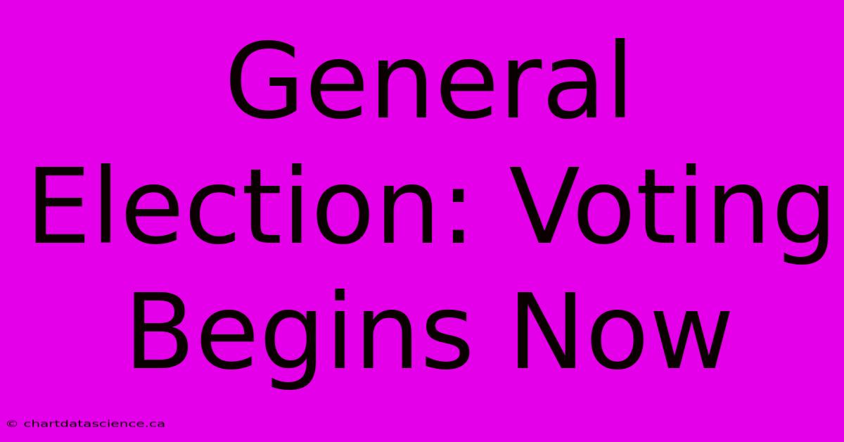 General Election: Voting Begins Now