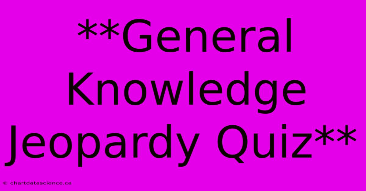 **General Knowledge Jeopardy Quiz**