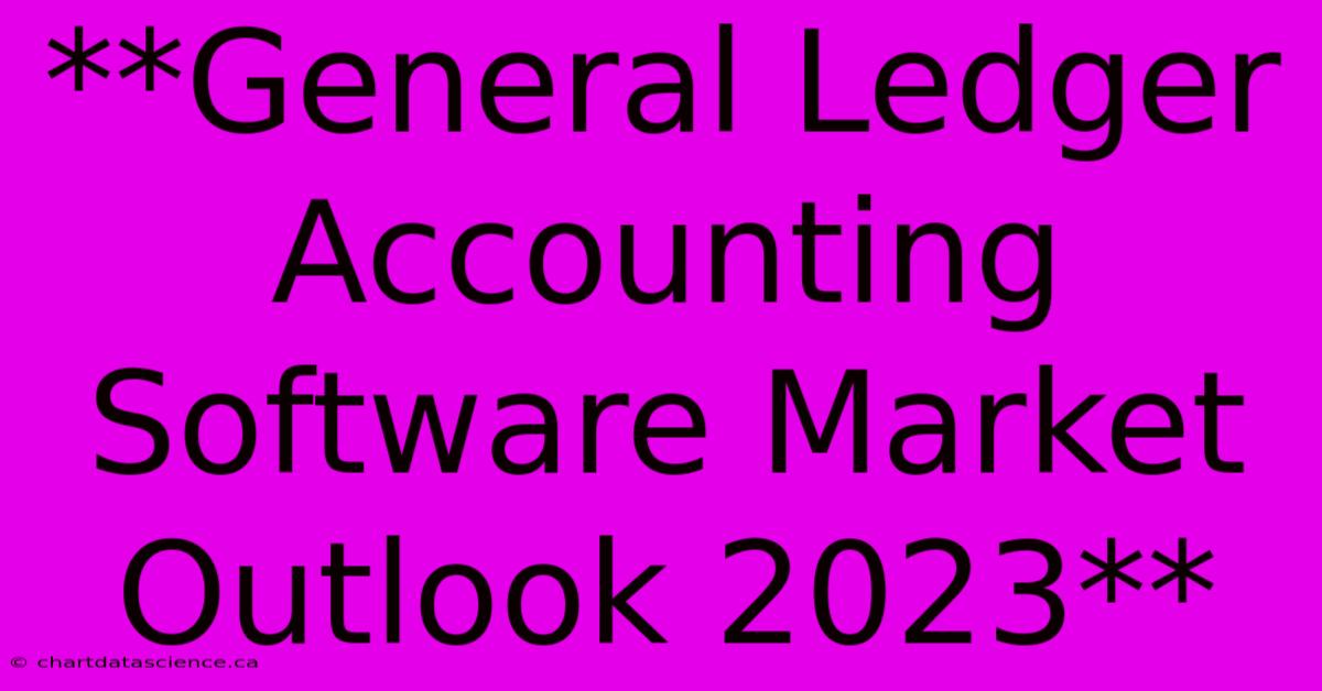 **General Ledger Accounting Software Market Outlook 2023**