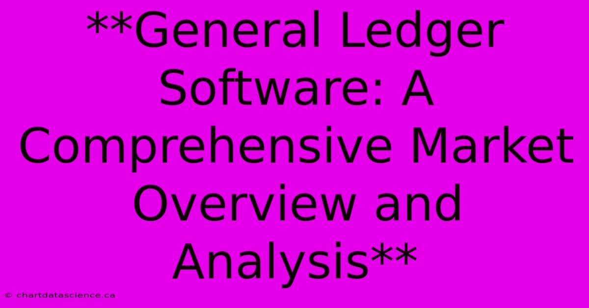 **General Ledger Software: A Comprehensive Market Overview And Analysis** 