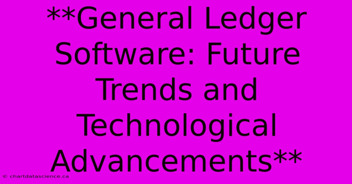 **General Ledger Software: Future Trends And Technological Advancements**