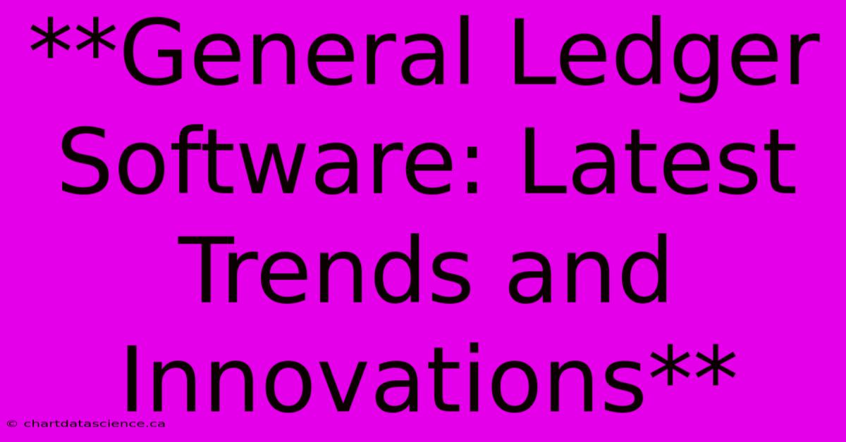 **General Ledger Software: Latest Trends And Innovations**