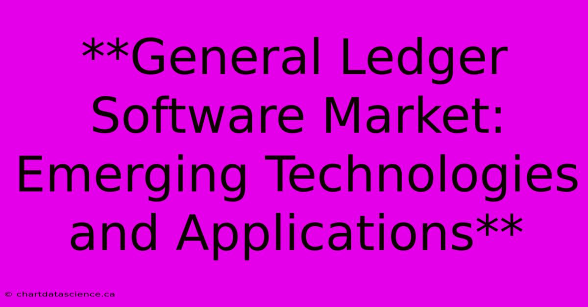 **General Ledger Software Market: Emerging Technologies And Applications**