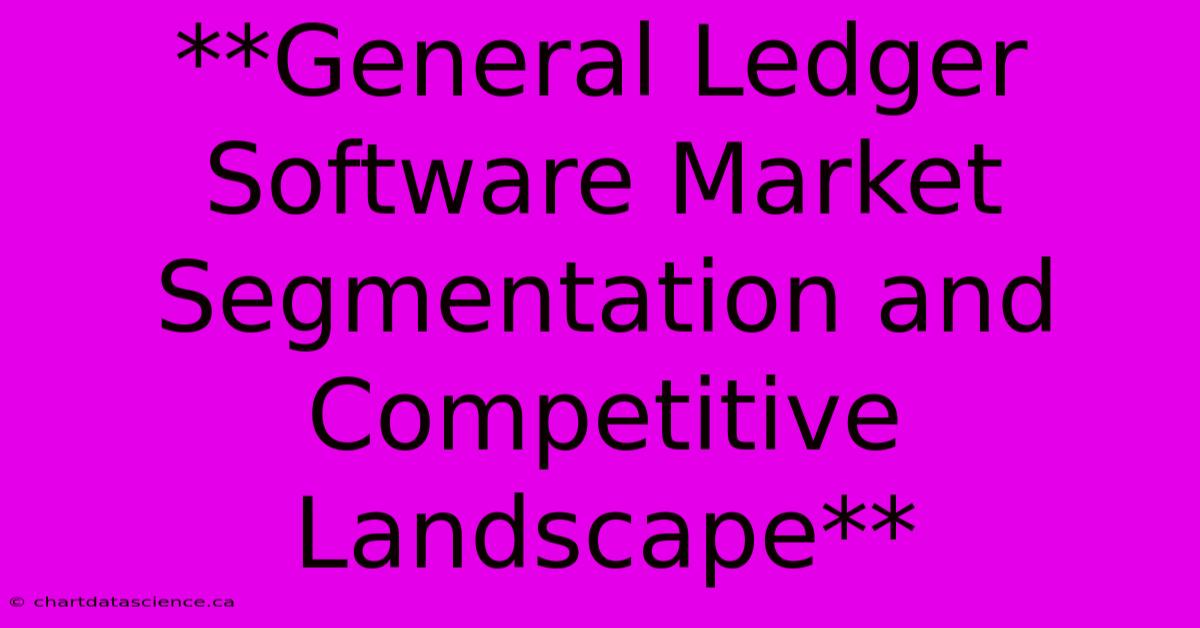 **General Ledger Software Market Segmentation And Competitive Landscape**