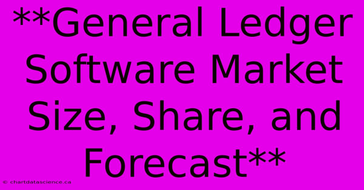 **General Ledger Software Market Size, Share, And Forecast**