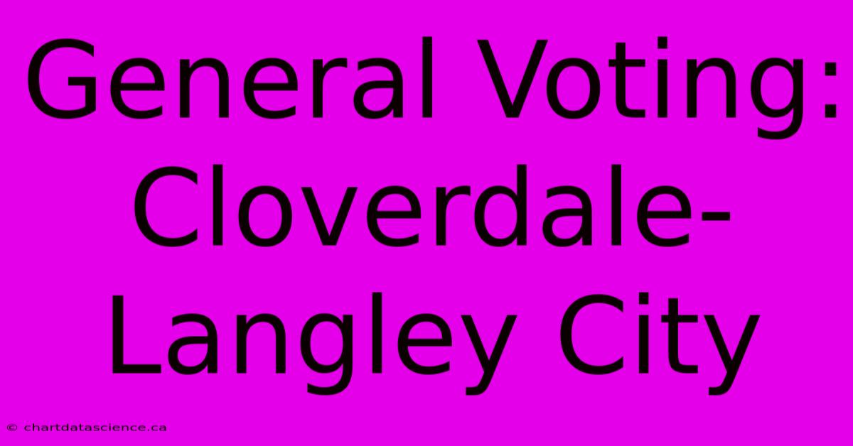 General Voting: Cloverdale-Langley City