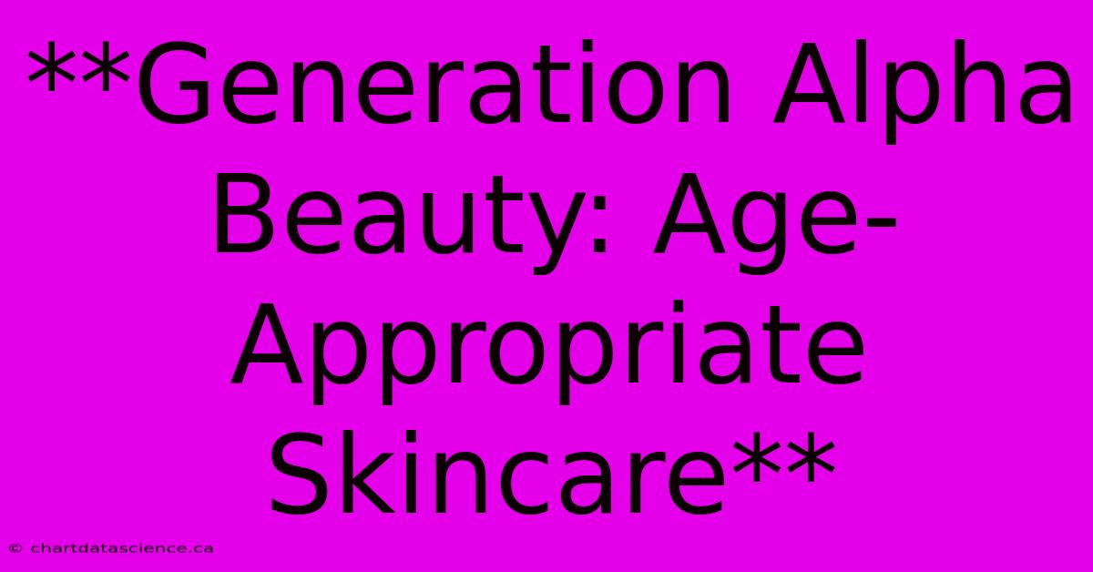 **Generation Alpha Beauty: Age-Appropriate Skincare** 