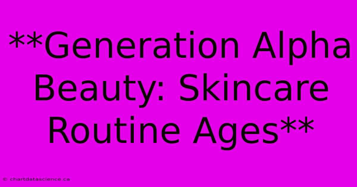 **Generation Alpha Beauty: Skincare Routine Ages**