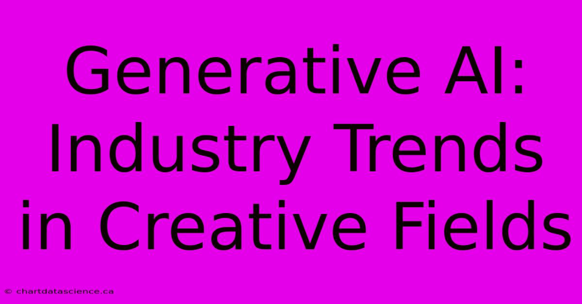 Generative AI: Industry Trends In Creative Fields