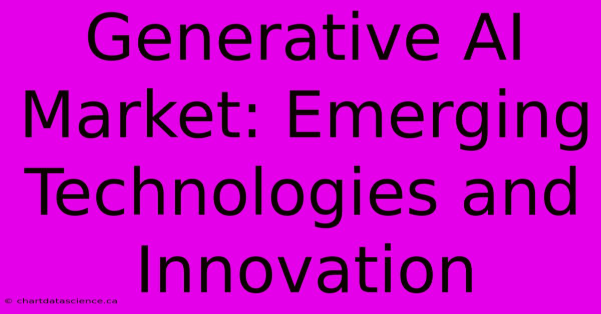 Generative AI Market: Emerging Technologies And Innovation