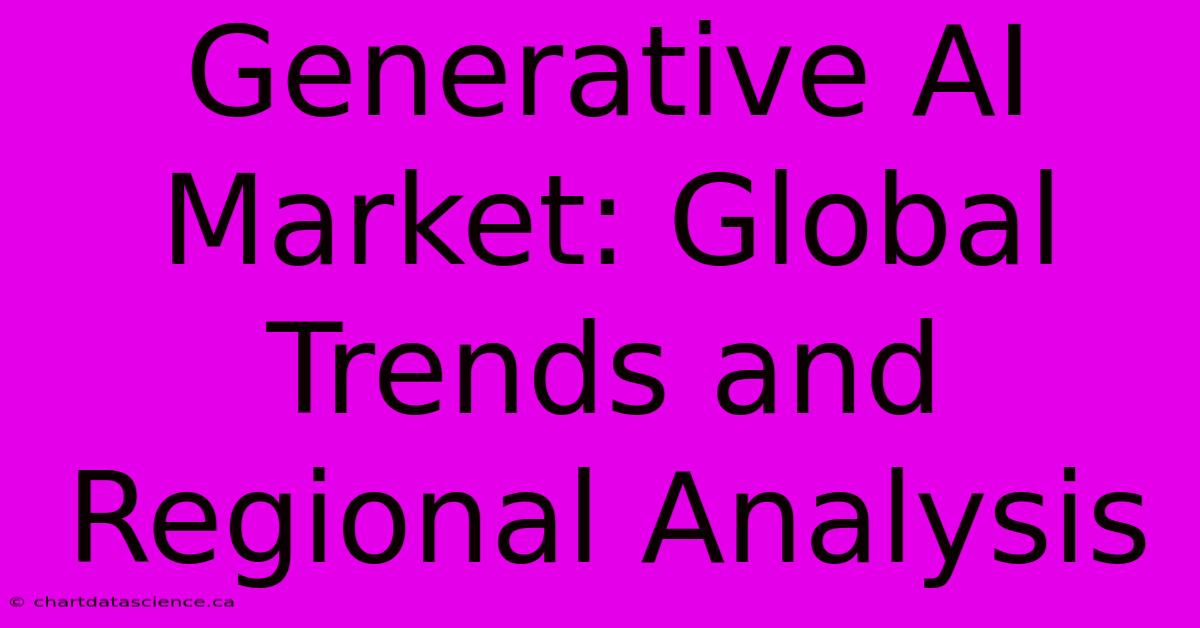 Generative AI Market: Global Trends And Regional Analysis