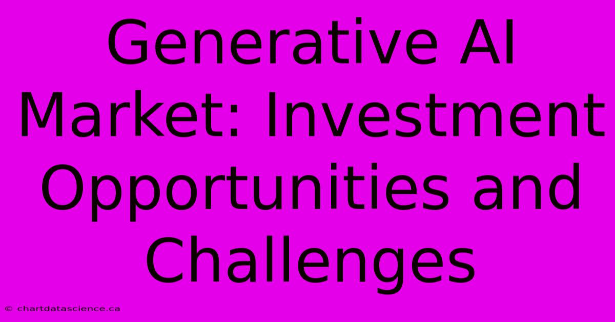 Generative AI Market: Investment Opportunities And Challenges