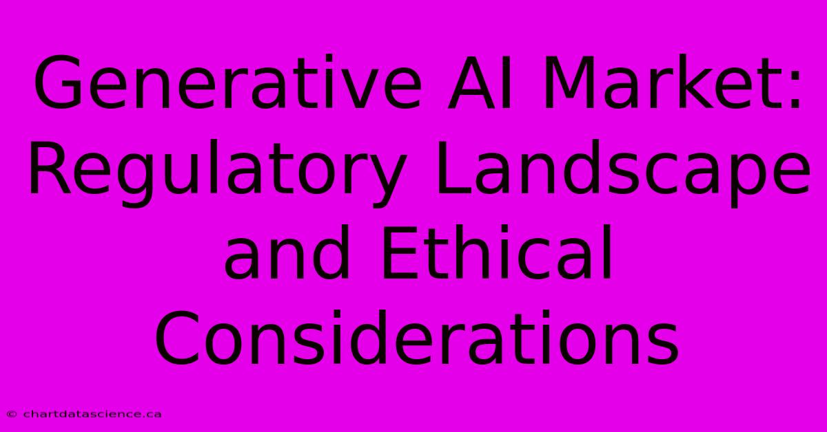 Generative AI Market: Regulatory Landscape And Ethical Considerations