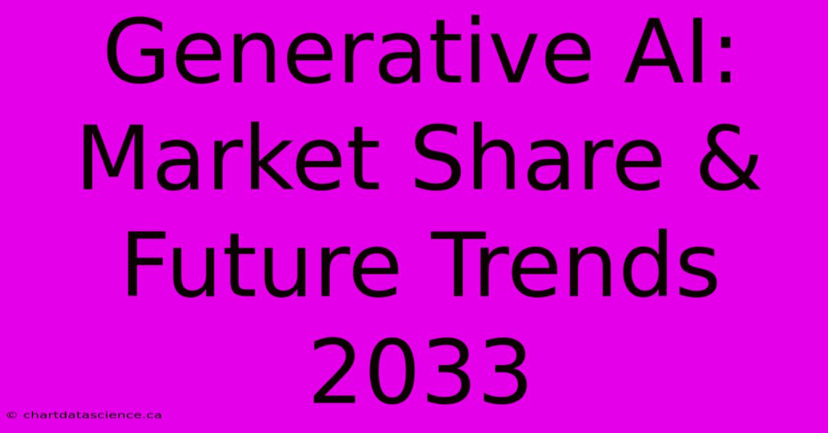 Generative AI: Market Share & Future Trends 2033