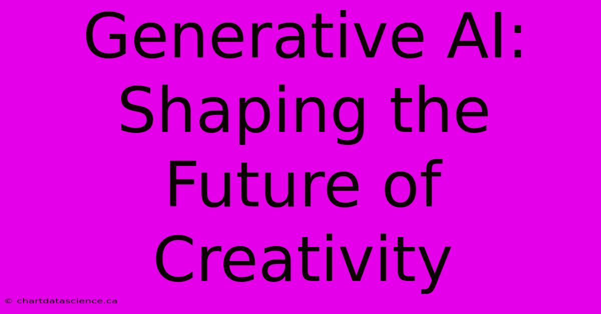 Generative AI: Shaping The Future Of Creativity 