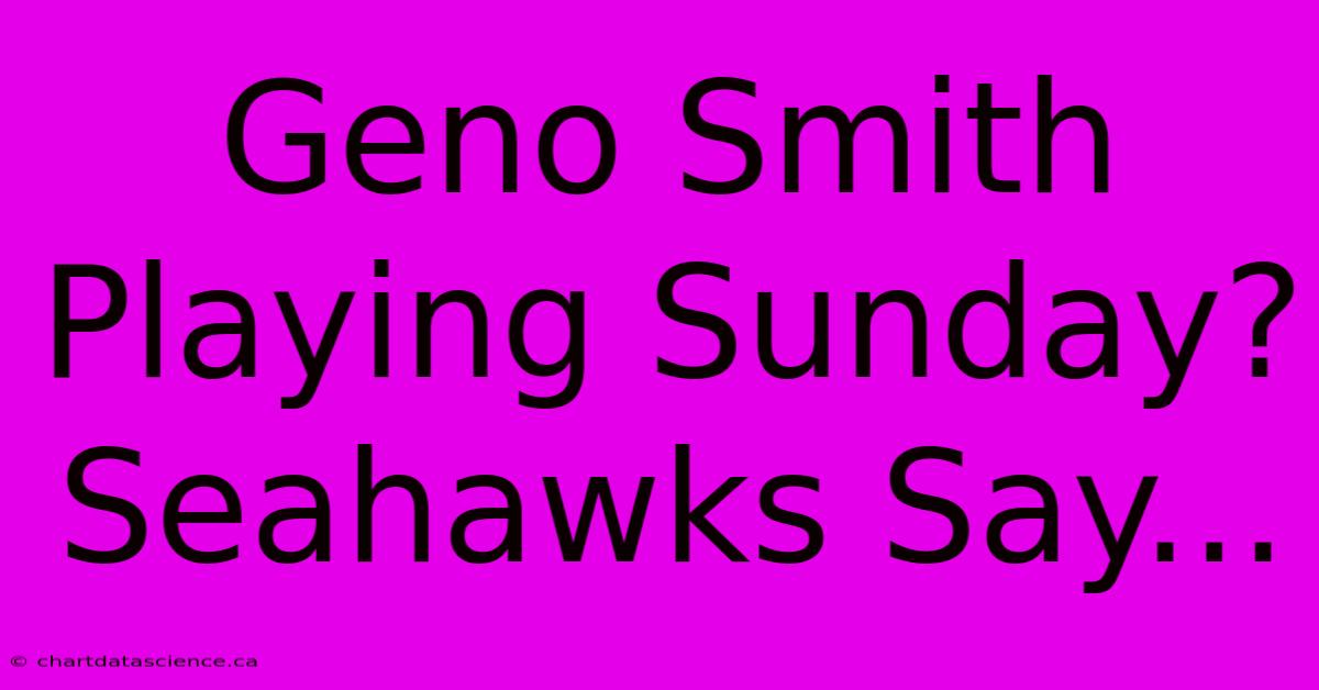 Geno Smith Playing Sunday? Seahawks Say...