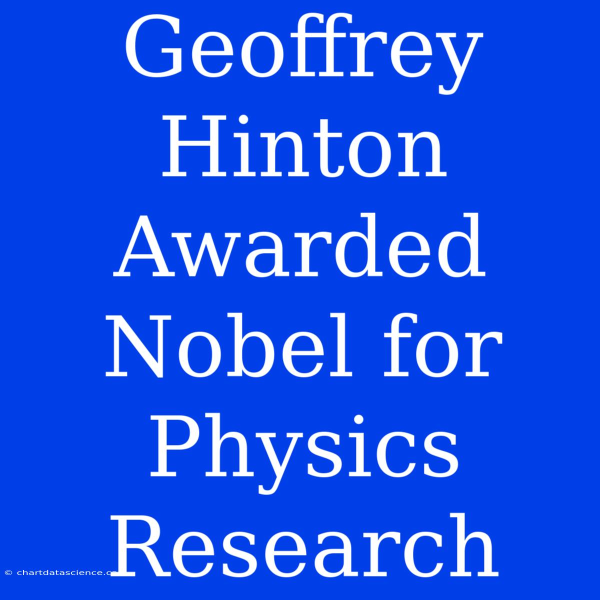 Geoffrey Hinton Awarded Nobel For Physics Research