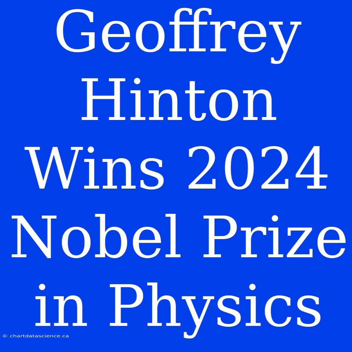 Geoffrey Hinton Wins 2024 Nobel Prize In Physics