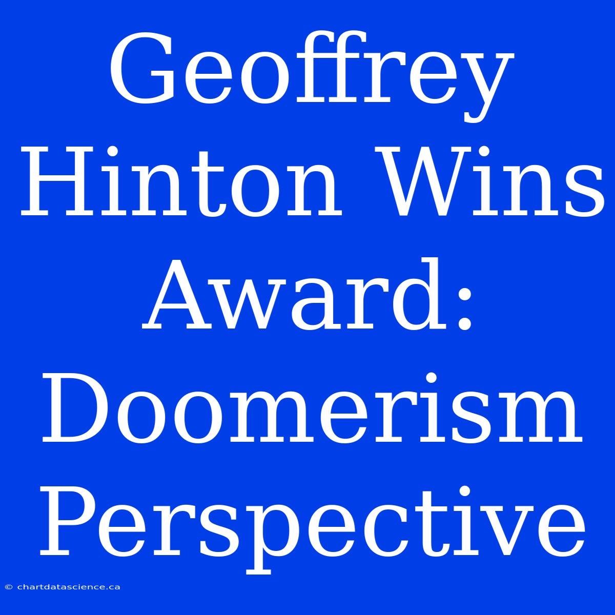 Geoffrey Hinton Wins Award: Doomerism Perspective