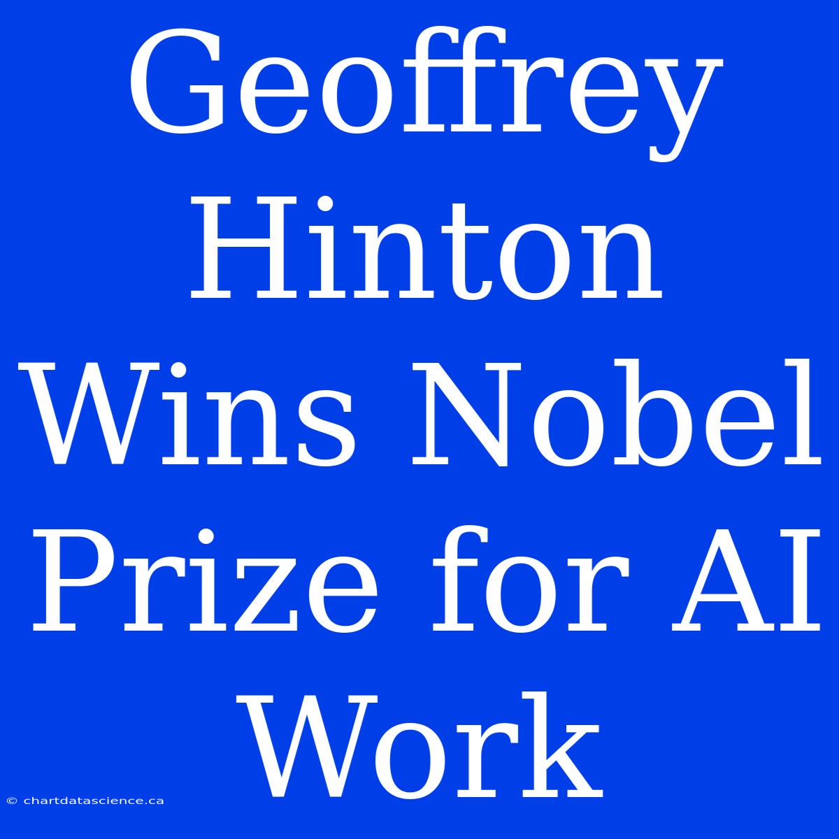 Geoffrey Hinton Wins Nobel Prize For AI Work