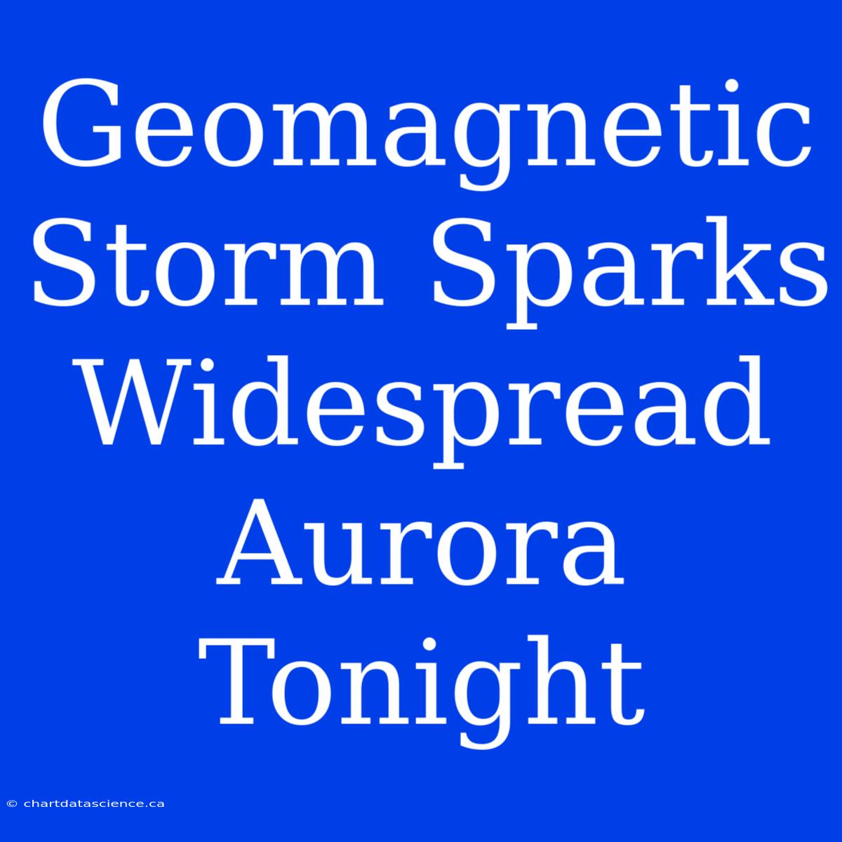 Geomagnetic Storm Sparks Widespread Aurora Tonight