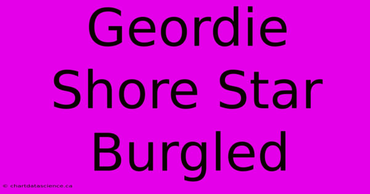 Geordie Shore Star Burgled