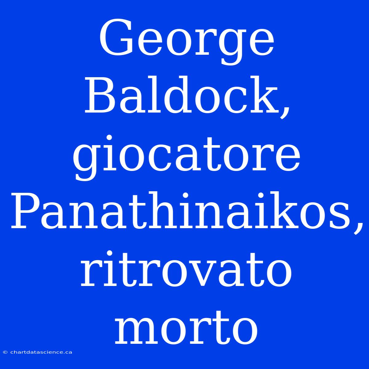 George Baldock, Giocatore Panathinaikos, Ritrovato Morto