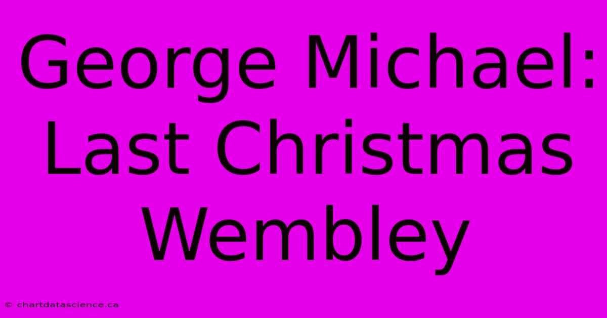 George Michael: Last Christmas Wembley