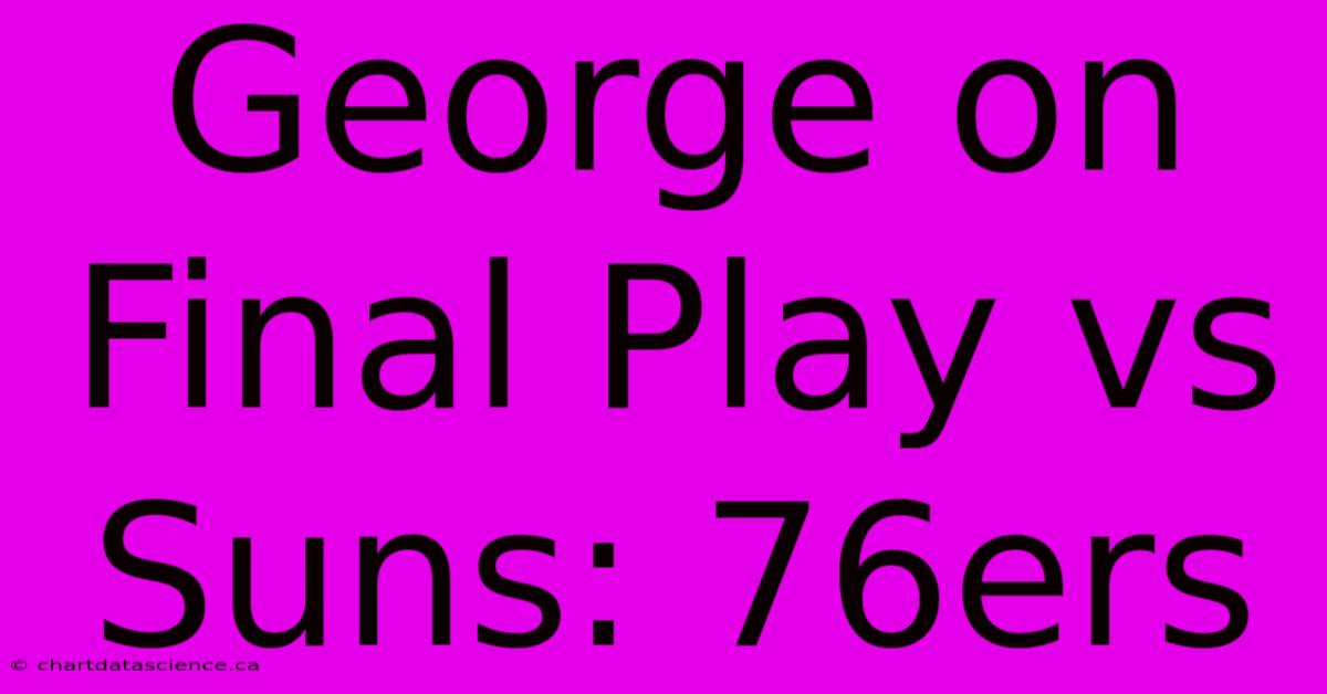 George On Final Play Vs Suns: 76ers