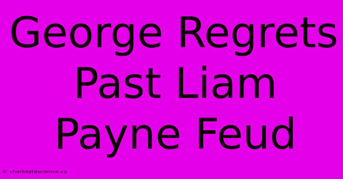 George Regrets Past Liam Payne Feud