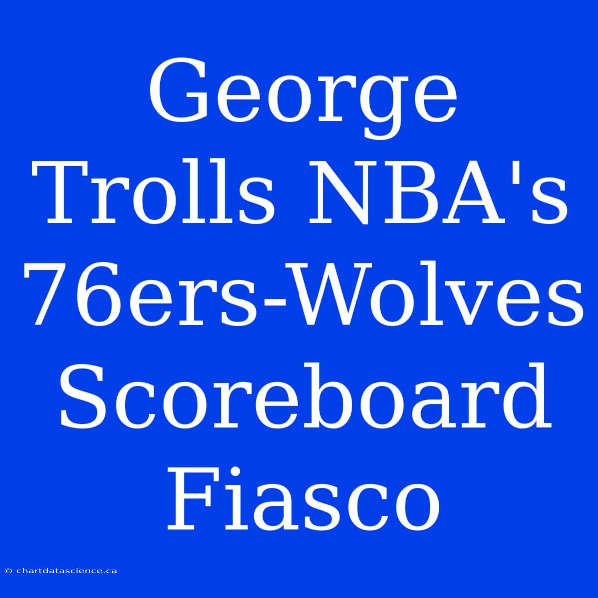 George Trolls NBA's 76ers-Wolves Scoreboard Fiasco