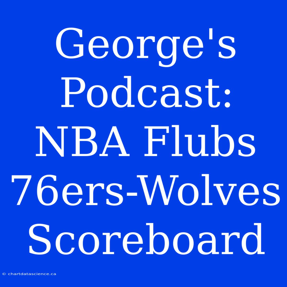 George's Podcast: NBA Flubs 76ers-Wolves Scoreboard