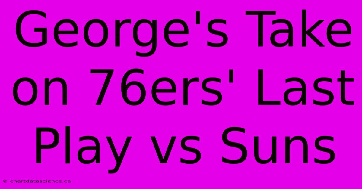 George's Take On 76ers' Last Play Vs Suns