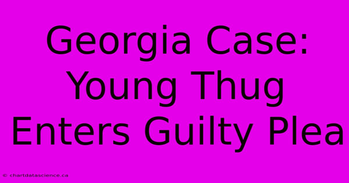 Georgia Case: Young Thug Enters Guilty Plea 