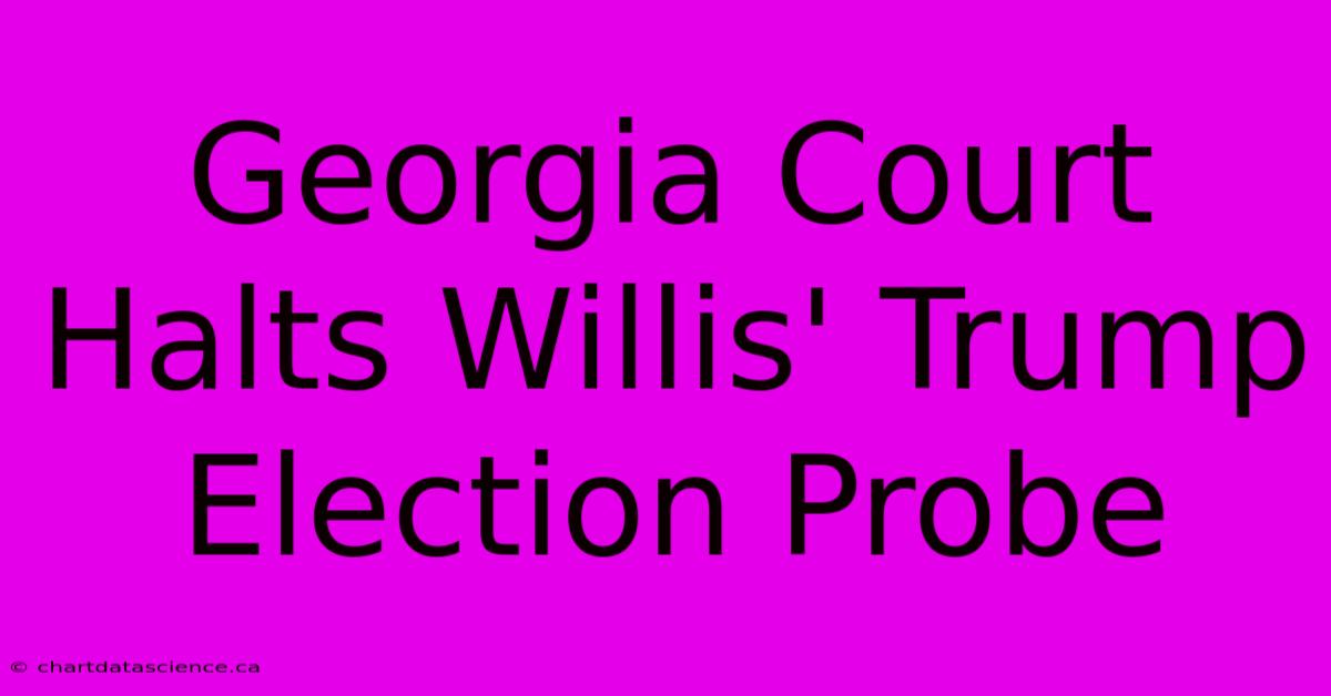 Georgia Court Halts Willis' Trump Election Probe