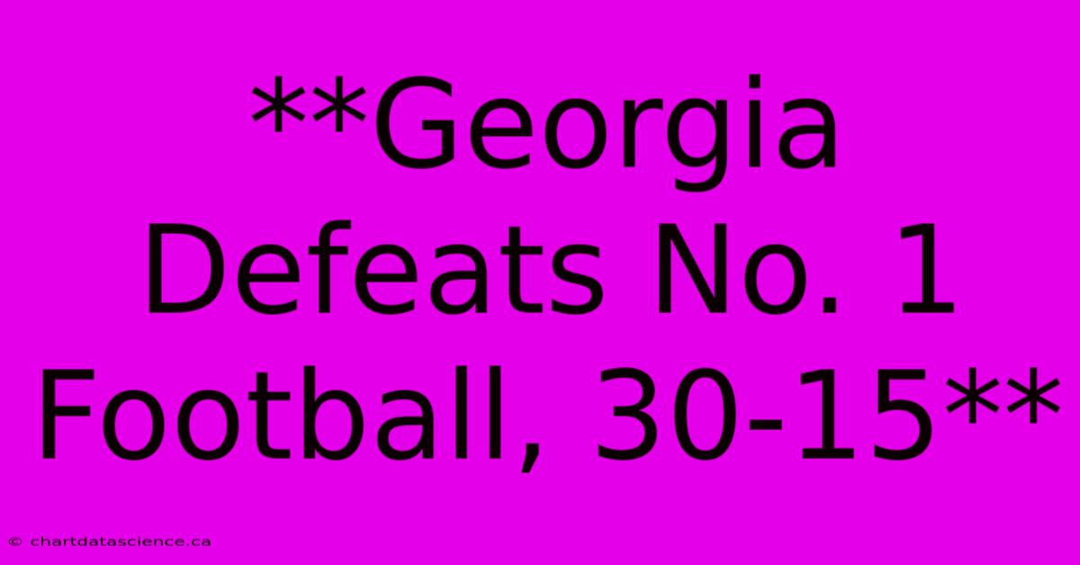 **Georgia Defeats No. 1 Football, 30-15** 