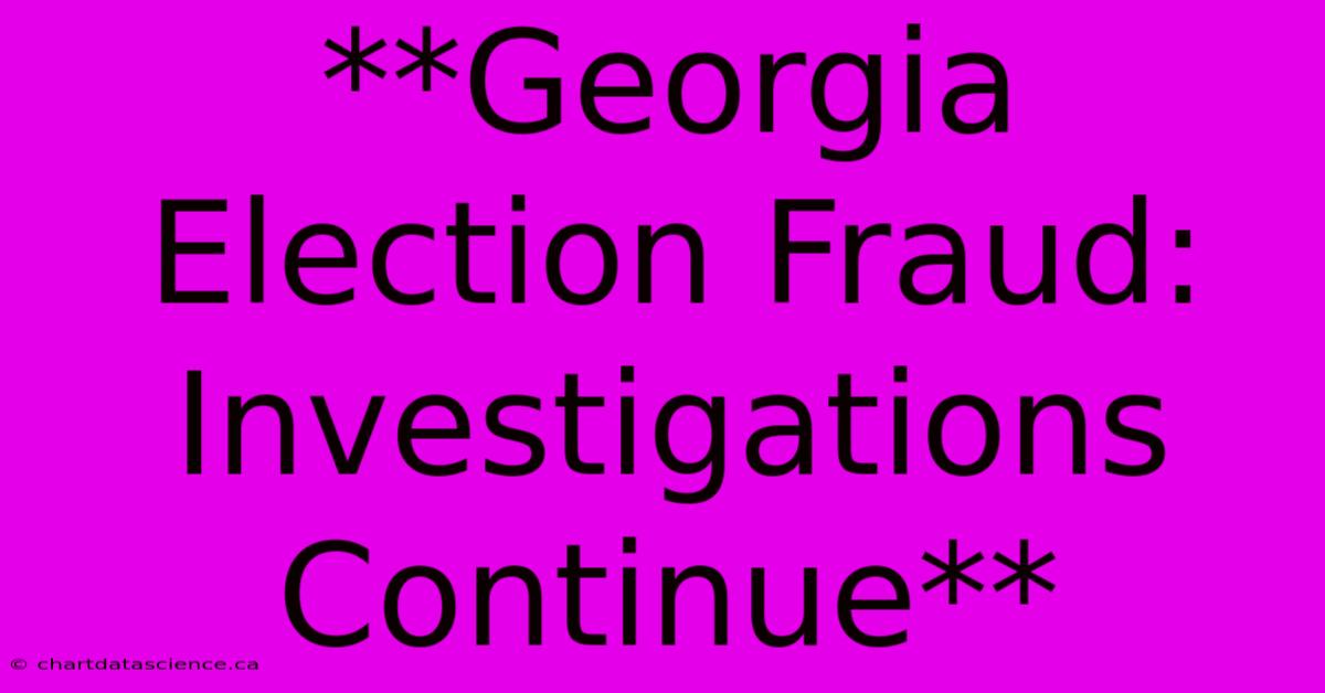 **Georgia Election Fraud: Investigations Continue** 