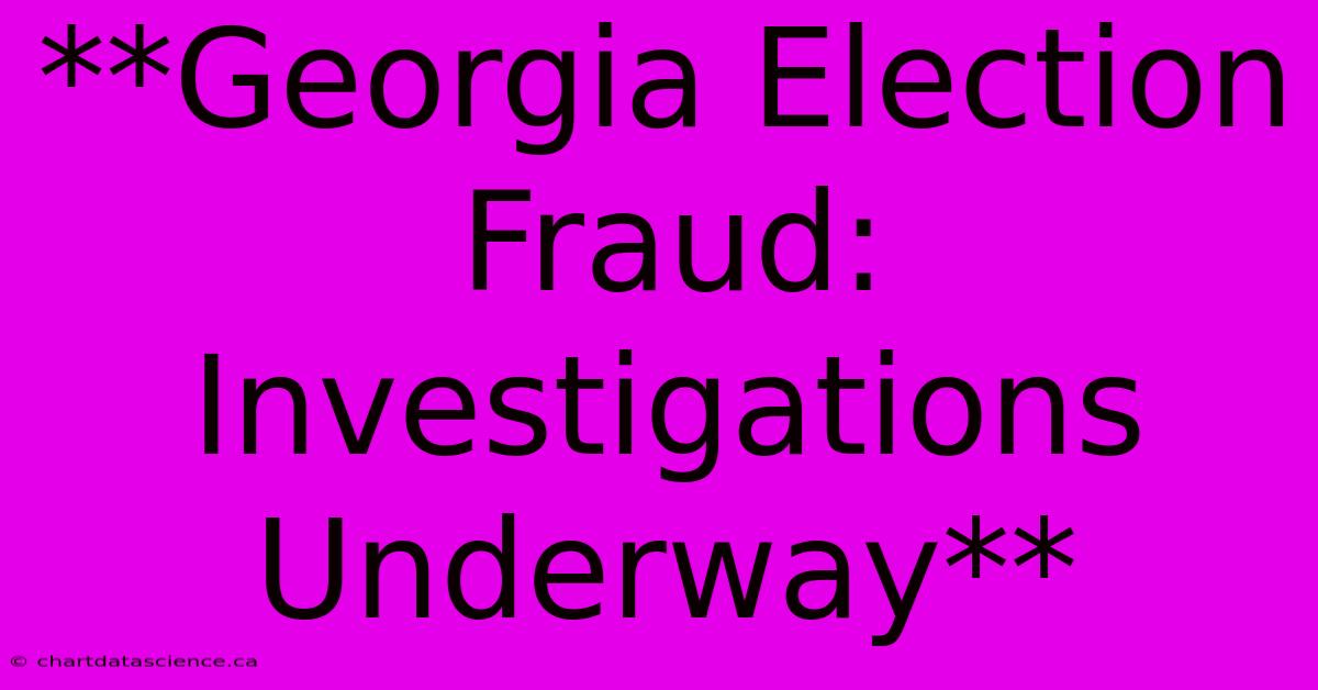 **Georgia Election Fraud: Investigations Underway**