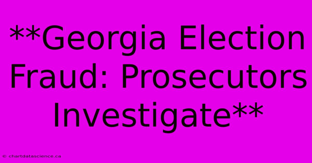 **Georgia Election Fraud: Prosecutors Investigate**