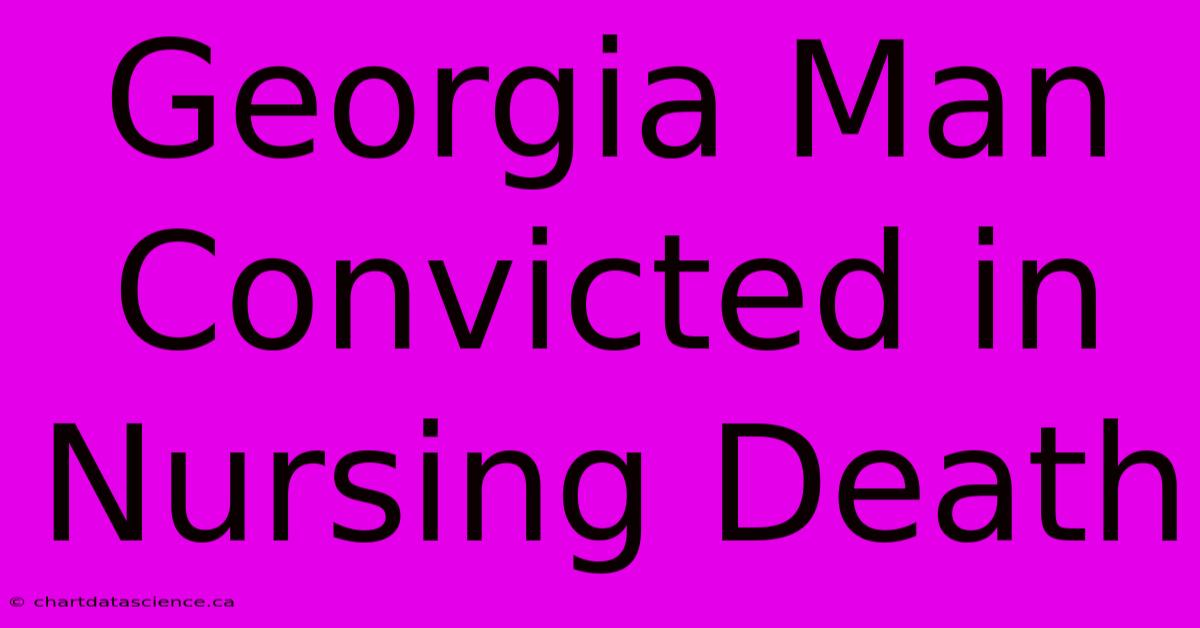 Georgia Man Convicted In Nursing Death